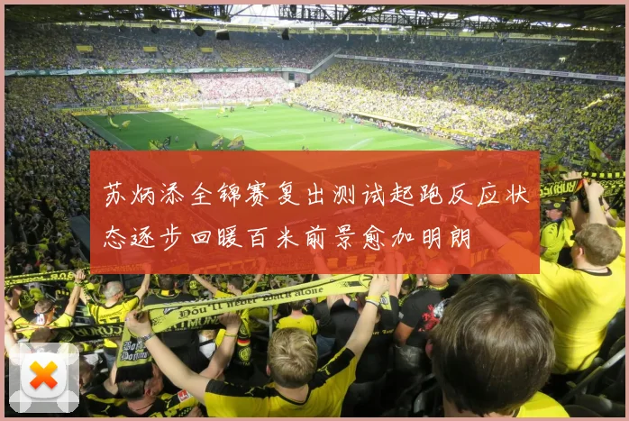 苏炳添全锦赛复出测试起跑反应状态逐步回暖百米前景愈加明朗