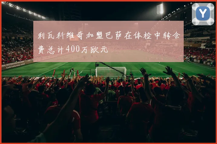 利瓦科维奇加盟巴萨在体检中转会费总计400万欧元